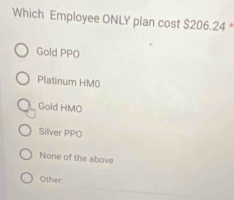 Which Employee ONLY plan cost $206.24 *
Gold PPO
Platinum HM0
Gold HMO
Silver PPO
None of the above
Other: