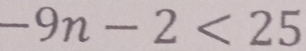 -9n-2<25</tex>