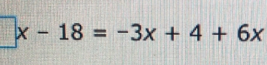 □ x-18=-3x+4+6x