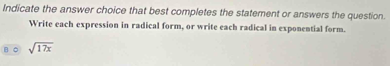 Indicate the answer choice that best completes the statement or answers the question. 
Write each expression in radical form, or write each radical in exponential form.
sqrt(17x)