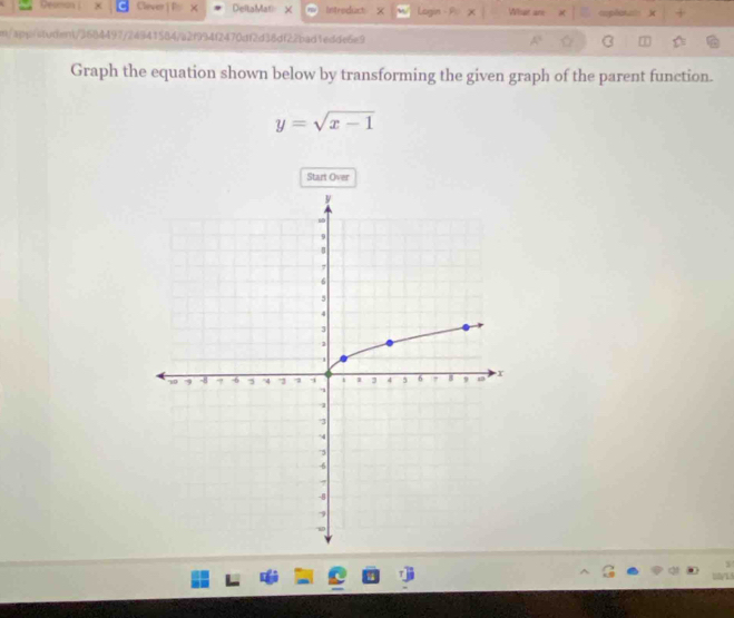 Clever |P: × DeltaMati × Introduct: X Lugin - P What are coplatz ) + 
m/app/student/3684497/24941584/a2f994f2470df2d38df22bad1edde6e9 
Graph the equation shown below by transforming the given graph of the parent function.
y=sqrt(x-1)
Start Over