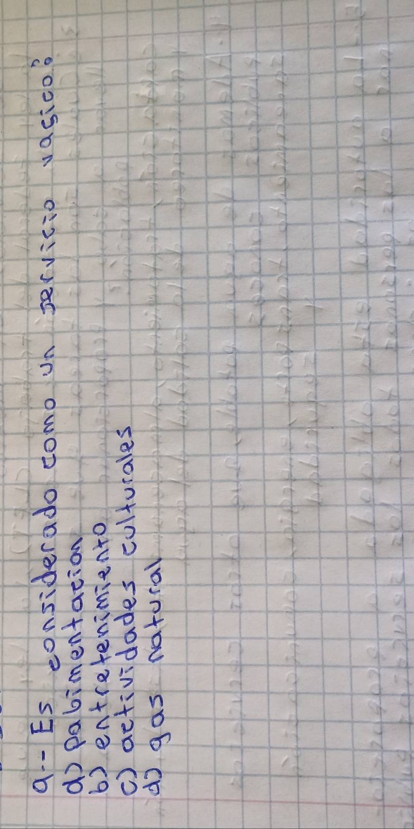 q-- Es eonsiderado como on servicio vasico?
do pabimentation
b) entretenimiento
() actividades culturales
do gas natural