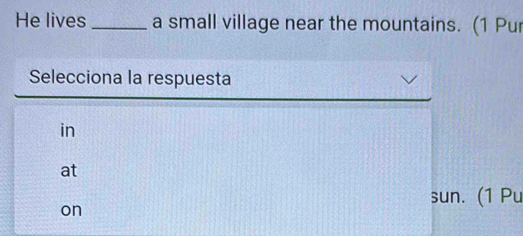 He lives _a small village near the mountains. (1 Pur
Selecciona la respuesta
in
at
sun. (1 Pu
on