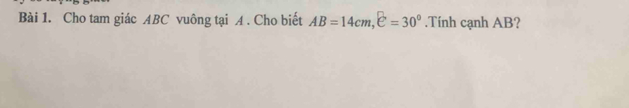 Cho tam giác ABC vuông tại A. Cho biết AB=14cm, e=30°.Tính cạnh AB?