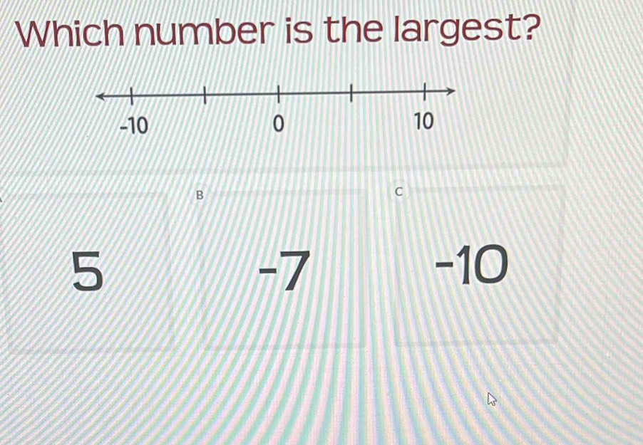 Which number is the largest?
B
C
5 -10
-7