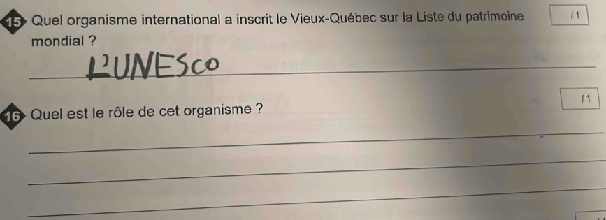 Quel organisme international a inscrit le Vieux-Québec sur la Liste du patrimoine 11
mondial ? 
_
11
16 Quel est le rôle de cet organisme ? 
_ 
_ 
_