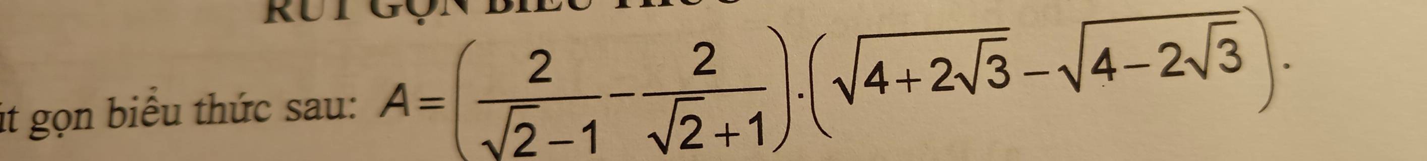 it gọn biểu thức sau: A=( 2/sqrt(2)-1 - 2/sqrt(2)+1 ).(sqrt(4+2sqrt 3)-sqrt(4-2sqrt 3)).