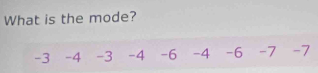 What is the mode?
-3 -4 -3 -4 -6 -4 -6 -7 -7