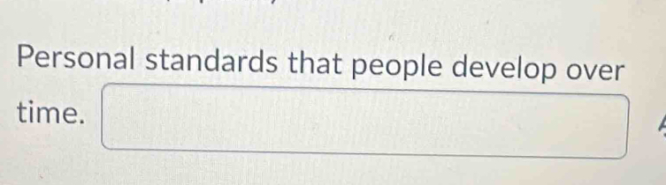 Personal standards that people develop over 
time. (-1 □° 
□ 