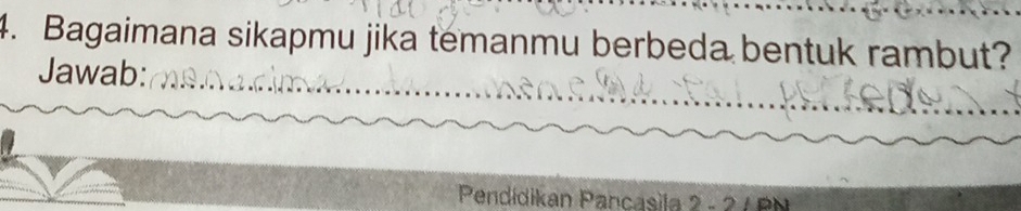 Bagaimana sikapmu jika temanmu berbeda bentuk rambut? 
Jawab: 
Pendídikan Pancasila 2 - 2 A PN