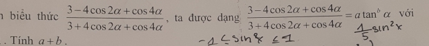 biểu thức  (3-4cos 2alpha +cos 4alpha )/3+4cos 2alpha +cos 4alpha   , ta được dạng  (3-4cos 2alpha +cos 4alpha )/3+4cos 2alpha +cos 4alpha  =atan^b α với 
. Tính a+b.