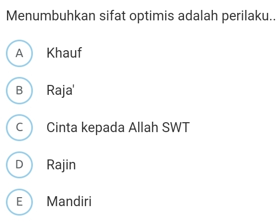 Menumbuhkan sifat optimis adalah perilaku..
A Khauf
B Raja'
c Cinta kepada Allah SWT
D Rajin
E Mandiri