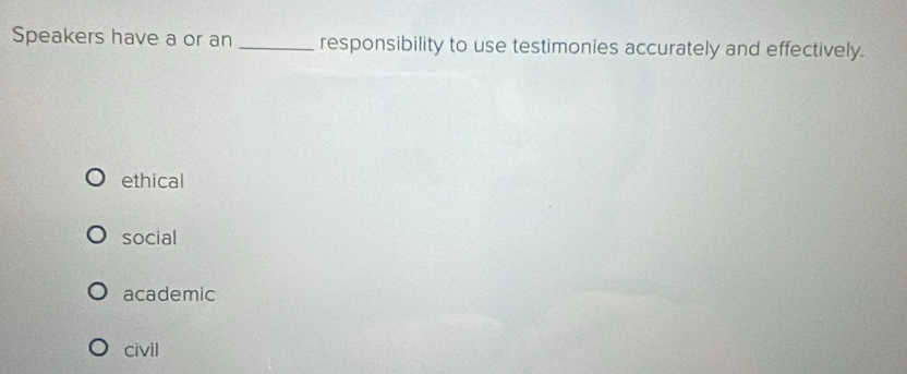 Speakers have a or an _responsibility to use testimonies accurately and effectively.
ethical
social
academic
civil