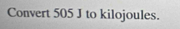 Convert 505 J to kilojoules.