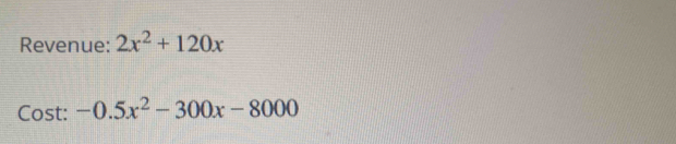 Revenue: 2x^2+120x
Cost: -0.5x^2-300x-8000