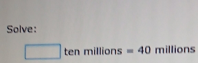 Solve: 
□ tenmillions : =40 millions