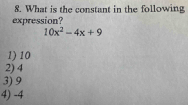 What is the constant in the following
expression?
10x^2-4x+9
1) 10
2) 4
3) 9
4) -4