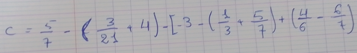 C= 5/7 -( 3/21 +4)-[-3-( 1/3 + 5/7 )+( 4/6 - 6/7 )