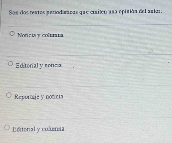 Son dos textos periodísticos que emiten una opinión del autor:
Noticia y columna
Editorial y noticia
Reportaje y noticia
Editorial y columna