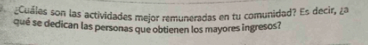 Cuáles son las actividades mejor remuneradas en tu comunidad? Es decir, ¿a 
qué se dedican las personas que obtienen los mayores ingresos?