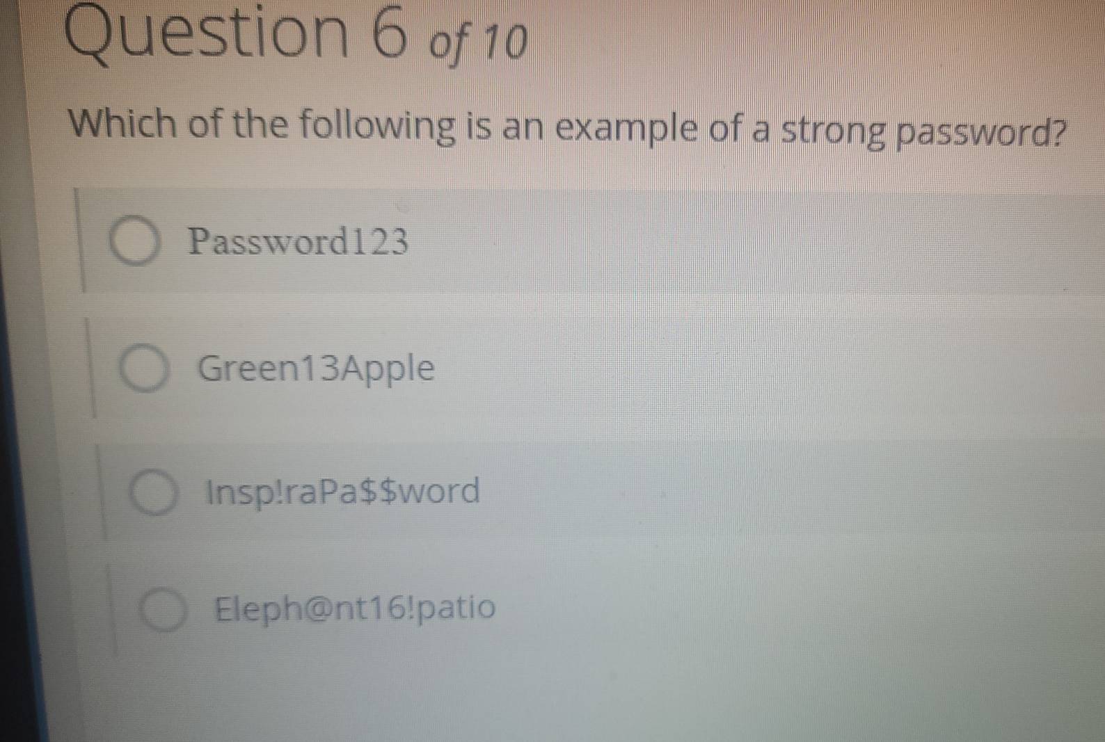 Which of the following is an example of a strong password?
Password123
Green13Apple
Insp!raPa$$word
Eleph@nt16!patio