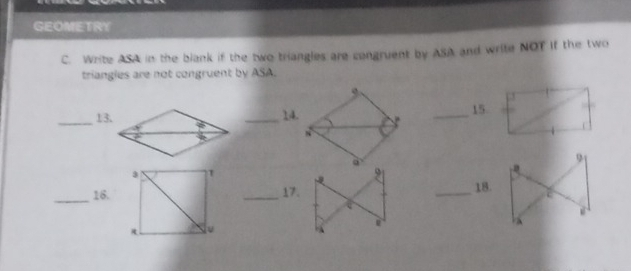 GEOMETRY 
C. Write ASA in the blank if the two triangles are congruent by ASA and write NOT If the two 
triangles are not congruent by ASA. 
_13. _14. _15 

_16. _ _