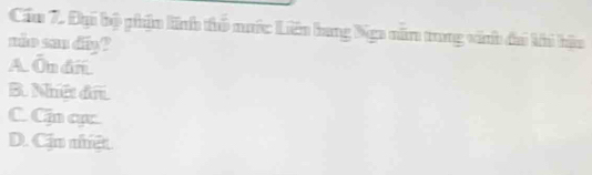 Cầu 7. Đại bộ phận linh thổ nước Liên bang 9ga năm trung vinh đai khi hậu
mie san diy ?
A Ôn ân
B. Nât đã
C Cn qc
D. Cận nệt