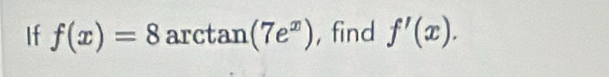 If f(x)=8arctan (7e^x) , find f'(x).