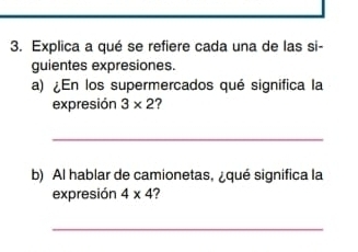 Explica a qué se refiere cada una de las si- 
guientes expresiones. 
a) ¿En los supermercados qué significa la 
expresión 3* 2 ? 
_ 
b) Al hablar de camionetas, ¿qué significa la 
expresión 4* 4 2 
_