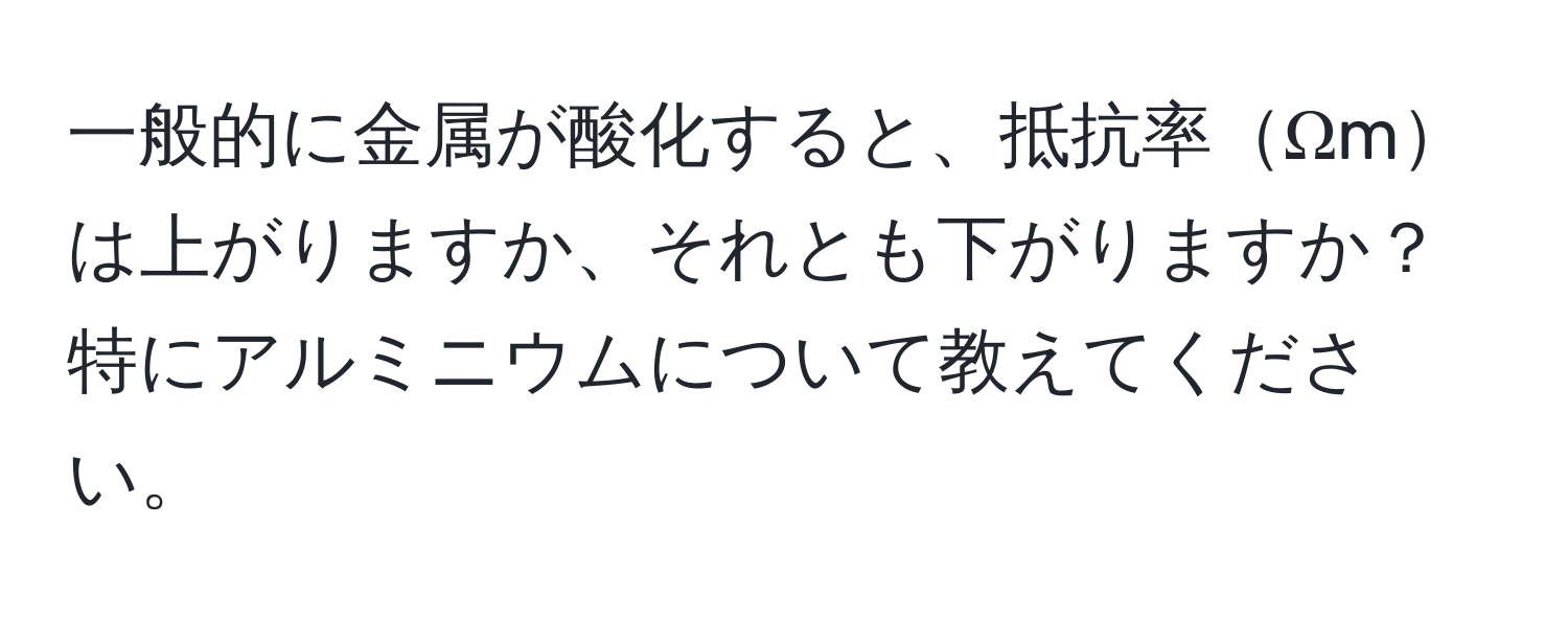 一般的に金属が酸化すると、抵抗率Ωmは上がりますか、それとも下がりますか？特にアルミニウムについて教えてください。