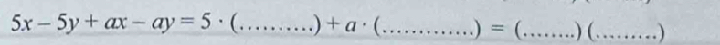 5x-5y+ax-ay=5· ( _ ... ) +a· (... _  .. ) = _ .) (_ . )