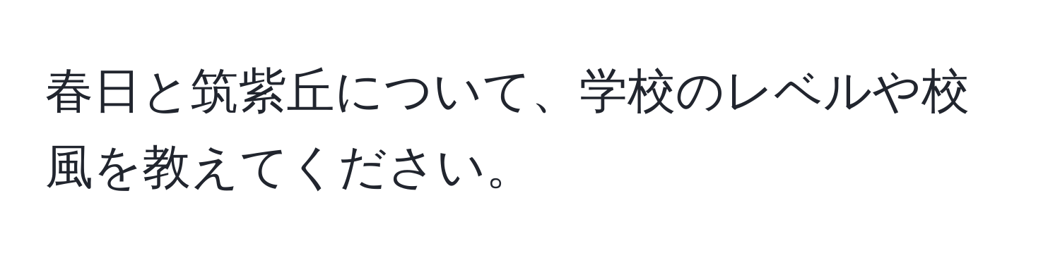 春日と筑紫丘について、学校のレベルや校風を教えてください。