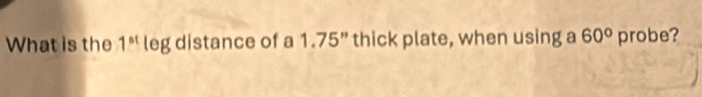 What is the 1^(st) leg distance of a 1.75” thick plate, when using a 60° probe?