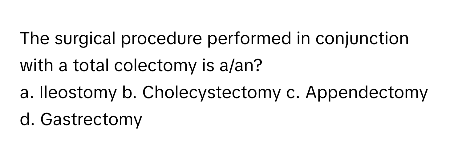 The surgical procedure performed in conjunction with a total colectomy is a/an?

a. Ileostomy b. Cholecystectomy c. Appendectomy d. Gastrectomy