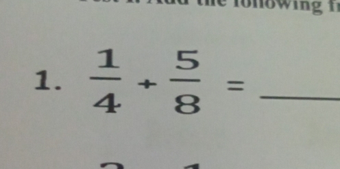 wing t 
1.  1/4 + 5/8 = _