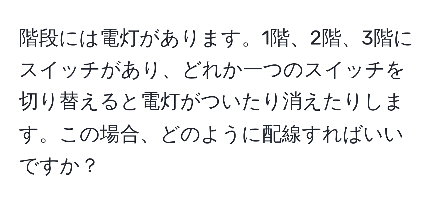 階段には電灯があります。1階、2階、3階にスイッチがあり、どれか一つのスイッチを切り替えると電灯がついたり消えたりします。この場合、どのように配線すればいいですか？