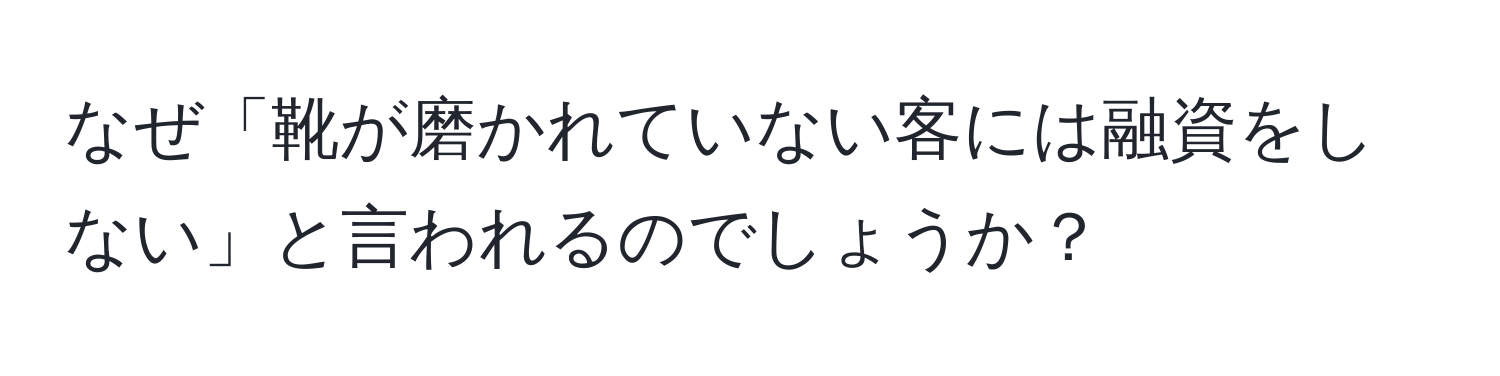 なぜ「靴が磨かれていない客には融資をしない」と言われるのでしょうか？