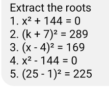 Extract the roots 
1. x^2+144=0
2. (k+7)^2=289
3. (x-4)^2=169
4. x^2-144=0
5. (25-1)^2=225