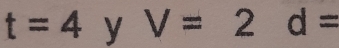 t=4 y V=2d=