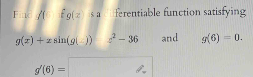 Find g'(6) g(x) is a differentiable function satisfying
g(x)+xsin (g(x))=x^2-36 and g(6)=0.
g'(6)=□