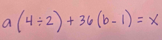 a(4/ 2)+36(b-1)=x