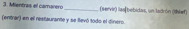 Mientras el camarero _(servir) las bebidas, un ladrón (thief) 
(entrar) en el restaurante y se llevó todo el dinero.