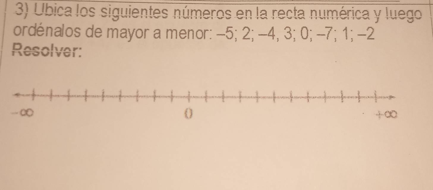 Ubica los siguientes números en la recta numérica y luego 
ordénalos de mayor a menor: -5; 2; -4, 3; 0; -7; 1; -2
Resolver: