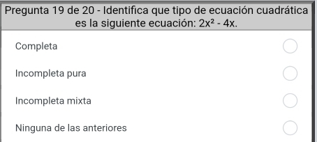 Pregunta 19 de 20 - Identifica que tipo de ecuación cuadrática
es la siguiente ecuación: 2x^2-4x.
Completa
Incompleta pura
Incompleta mixta
Ninguna de las anteriores