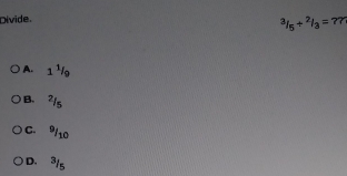 Divide.
^3/_5+^2/_3=7?
A. 1 ¹
B. ²1s
C. 9/10
D. 315
