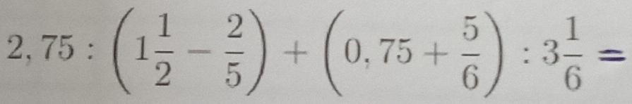 2,75:(1 1/2 - 2/5 )+(0,75+ 5/6 ):3 1/6 =