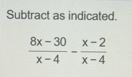 Subtract as indicated.
 (8x-30)/x-4 - (x-2)/x-4 