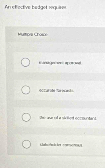 An effective budget requires
Multiple Choice
management approval.
accurate forecasts
the use of a skilled accountant.
stakeholder consensus