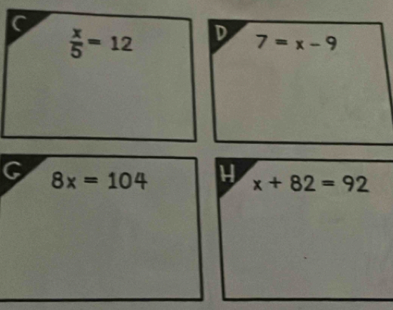 C
 x/5 =12
D 7=x-9
G 8x=104
x+82=92