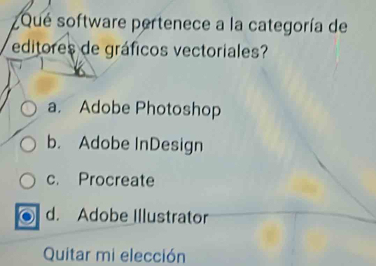 ¿Qué software pertenece a la categoría de
editores de gráficos vectoriales?
a. Adobe Photoshop
b. Adobe InDesign
c. Procreate
d. Adobe Illustrator
Quitar mi elección